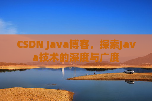CSDN Java博客，探索Java技术的深度与广度